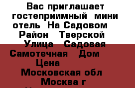 Вас приглашает гостеприимный  мини-отель «На Садовом» › Район ­ Тверской › Улица ­ Садовая-Самотечная › Дом ­ 5 › Цена ­ 1 700 - Московская обл., Москва г. Недвижимость » Квартиры аренда посуточно   